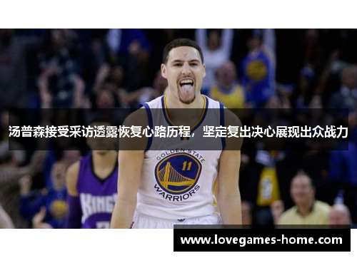 汤普森接受采访透露恢复心路历程，坚定复出决心展现出众战力