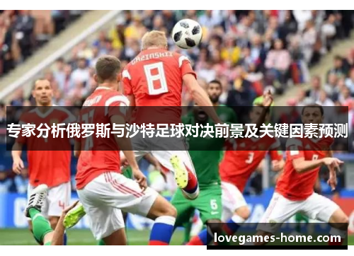 专家分析俄罗斯与沙特足球对决前景及关键因素预测