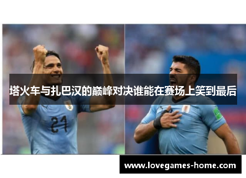 塔火车与扎巴汉的巅峰对决谁能在赛场上笑到最后