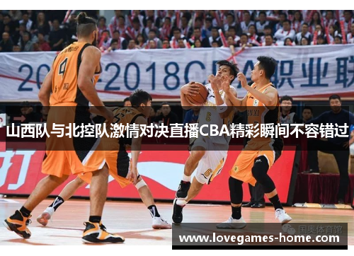 山西队与北控队激情对决直播CBA精彩瞬间不容错过