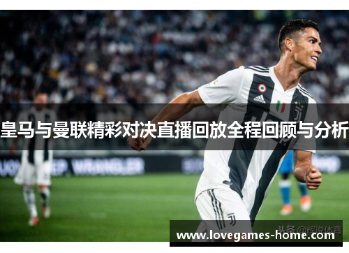 皇马与曼联精彩对决直播回放全程回顾与分析
