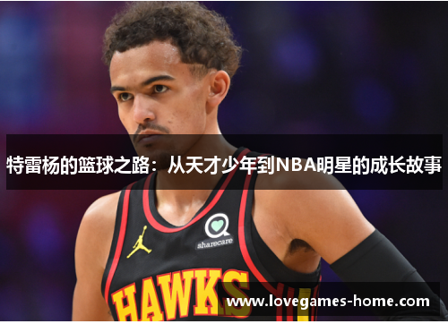 特雷杨的篮球之路：从天才少年到NBA明星的成长故事