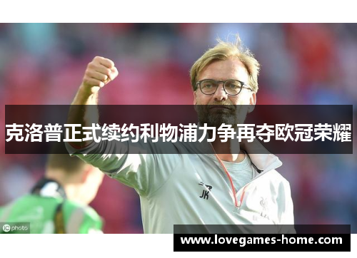 克洛普正式续约利物浦力争再夺欧冠荣耀